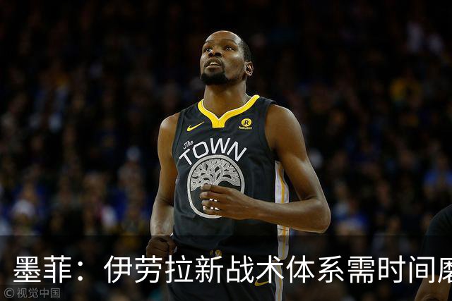 墨菲：伊劳拉新战术体系需时间磨合，中场隐患待解决
